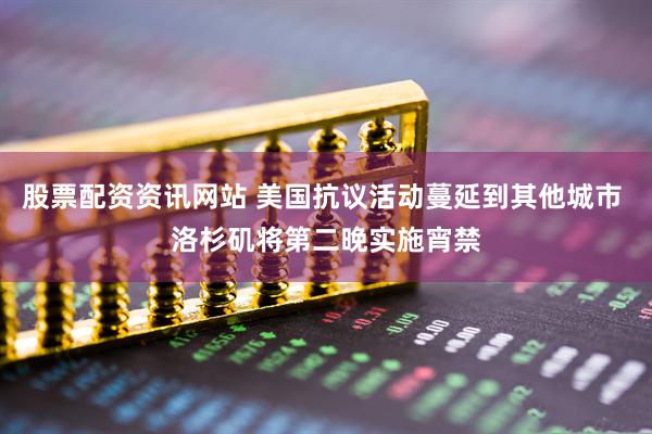 股票配资资讯网站 美国抗议活动蔓延到其他城市 洛杉矶将第二晚实施宵禁