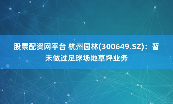 股票配资网平台 杭州园林(300649.SZ)：暂未做过足球场地草坪业务