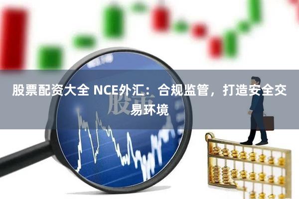 股票配资大全 NCE外汇：合规监管，打造安全交易环境