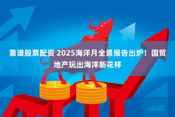 靠谱股票配资 2025海洋月全景报告出炉！国贸地产玩出海洋新花样