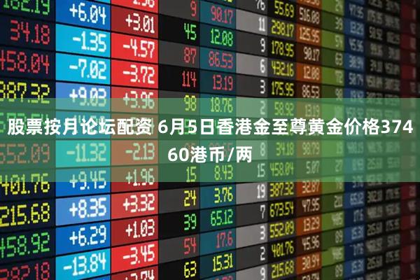 股票按月论坛配资 6月5日香港金至尊黄金价格37460港币/两