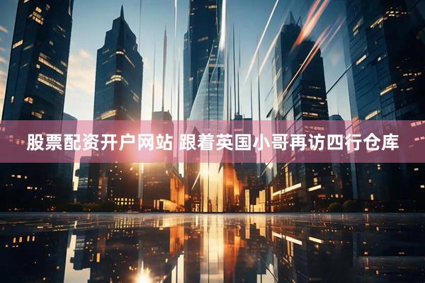 股票配资开户网站 跟着英国小哥再访四行仓库