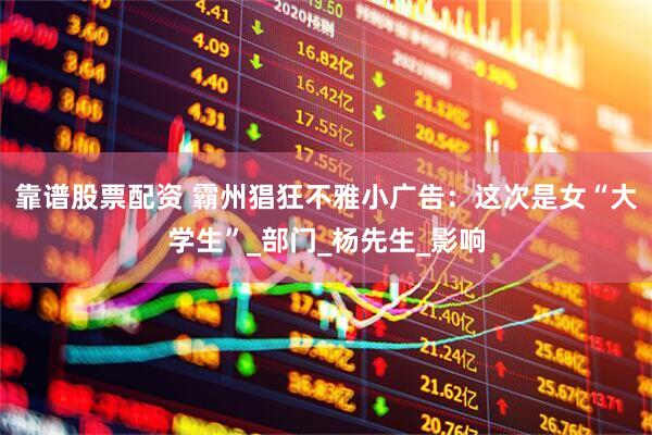 靠谱股票配资 霸州猖狂不雅小广告：这次是女“大学生”_部门_杨先生_影响