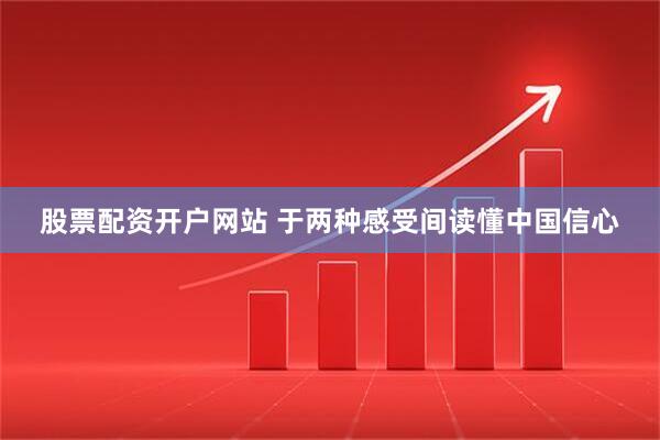 股票配资开户网站 于两种感受间读懂中国信心