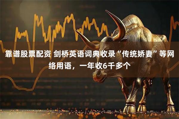 靠谱股票配资 剑桥英语词典收录“传统娇妻”等网络用语，一年收6千多个
