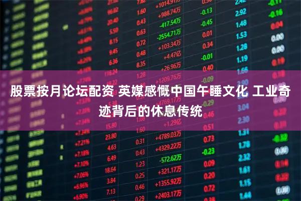 股票按月论坛配资 英媒感慨中国午睡文化 工业奇迹背后的休息传统