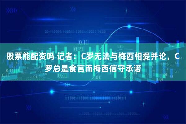 股票能配资吗 记者：C罗无法与梅西相提并论，C罗总是食言而梅西信守承诺